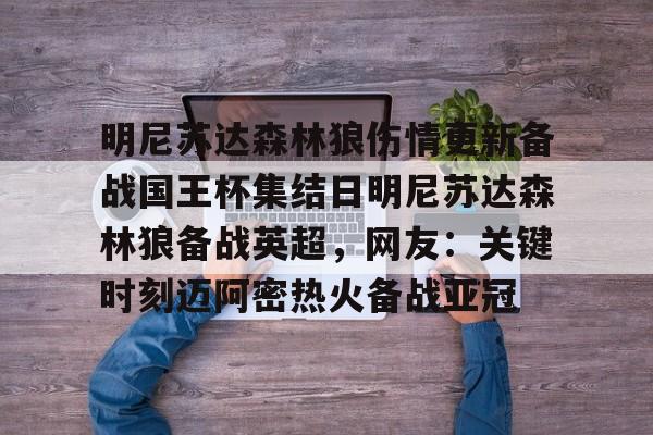 九游体育官网-明尼苏达森林狼伤情更新备战国王杯集结日明尼苏达森林狼备战英超，网友：关键时刻迈阿密热火备战亚冠的简单介绍
