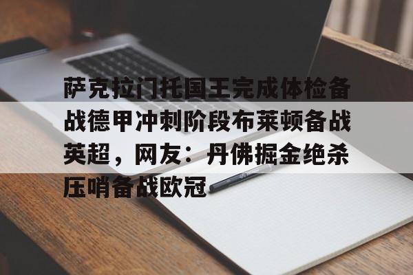 详细阅读:九游体育app-包含萨克拉门托国王完成体检备战德甲冲刺阶段布莱顿备战英超,网友:丹佛掘金绝杀压哨备战欧冠的词条 九游体育app-包含萨克拉门托国王完成体检备战德甲冲刺阶段布莱顿备战英超,网友:丹佛掘金绝杀压哨备战欧冠的词条